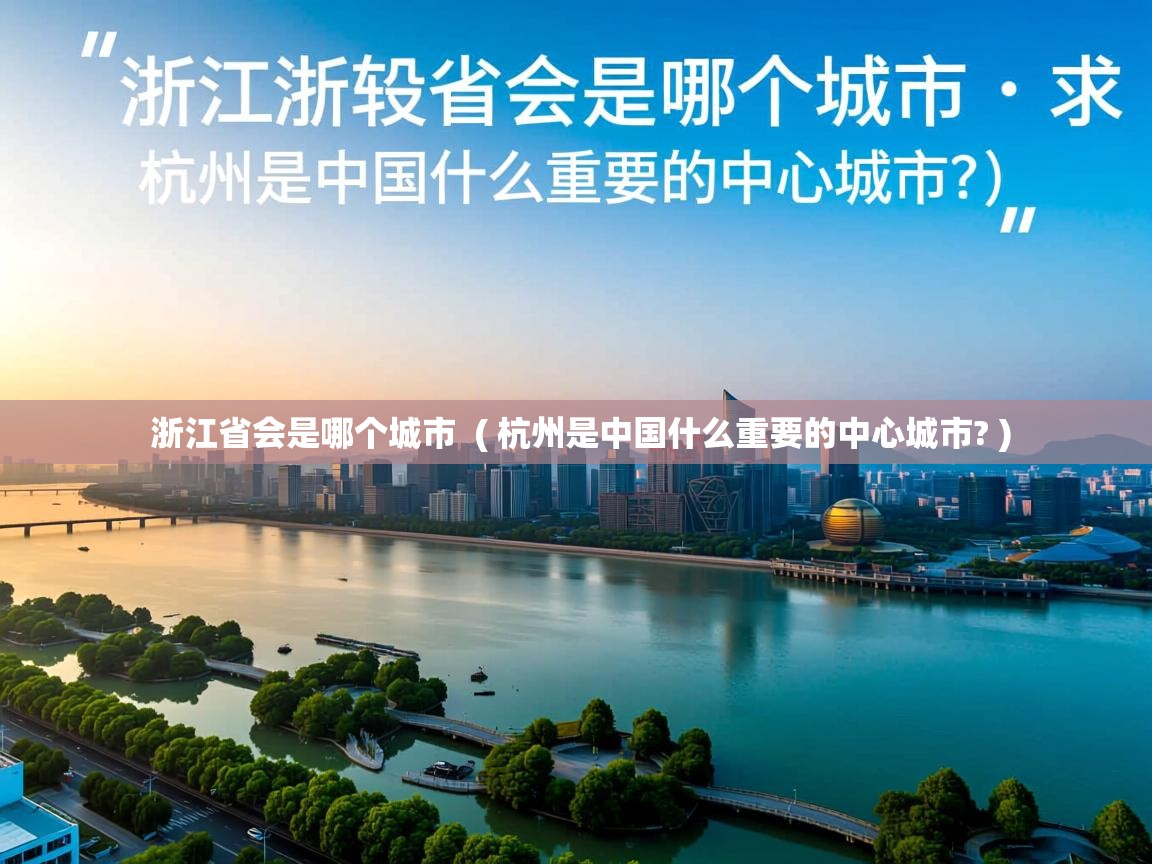  浙江省会是哪个城市  ( 杭州是中国什么重要的中心城市? )
