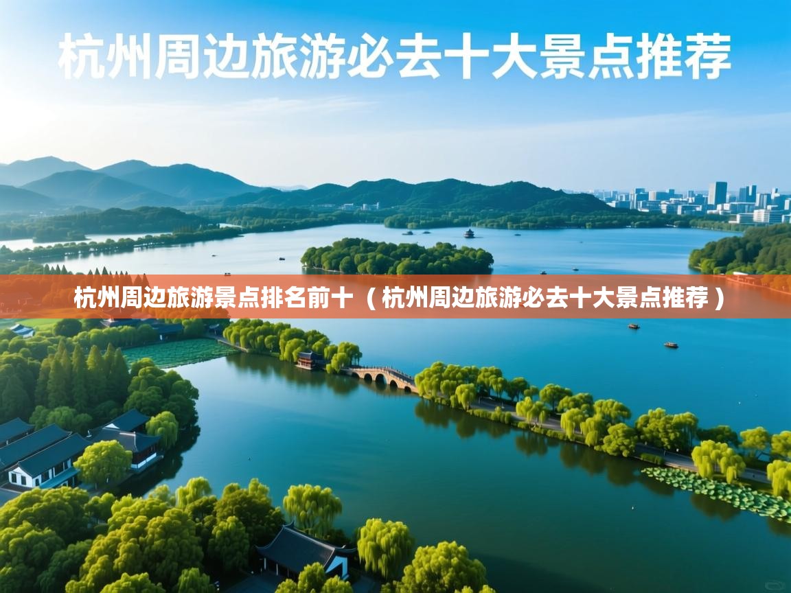  杭州周边旅游景点排名前十  ( 杭州周边旅游必去十大景点推荐 )