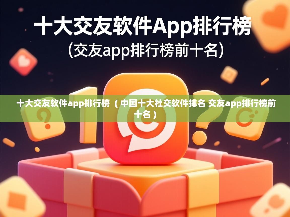  十大交友软件app排行榜  ( 中国十大社交软件排名 交友app排行榜前十名 )
