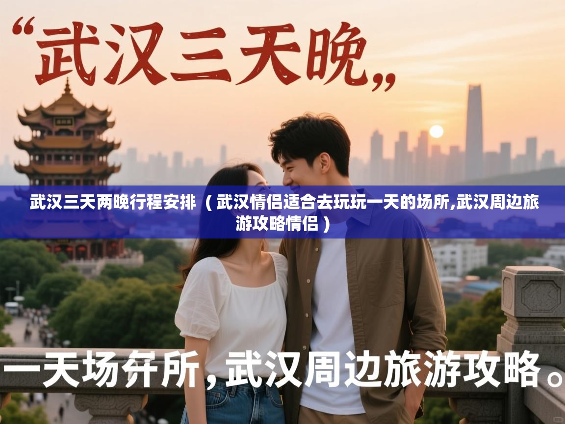 武汉三天两晚行程安排 ( 武汉情侣适合去玩玩一天的场所,武汉周边旅游攻略情侣 ) 武汉三天两晚行程安排 ( 武汉情侣适合去玩玩一天的场所,武汉周边旅游攻略情侣 )
