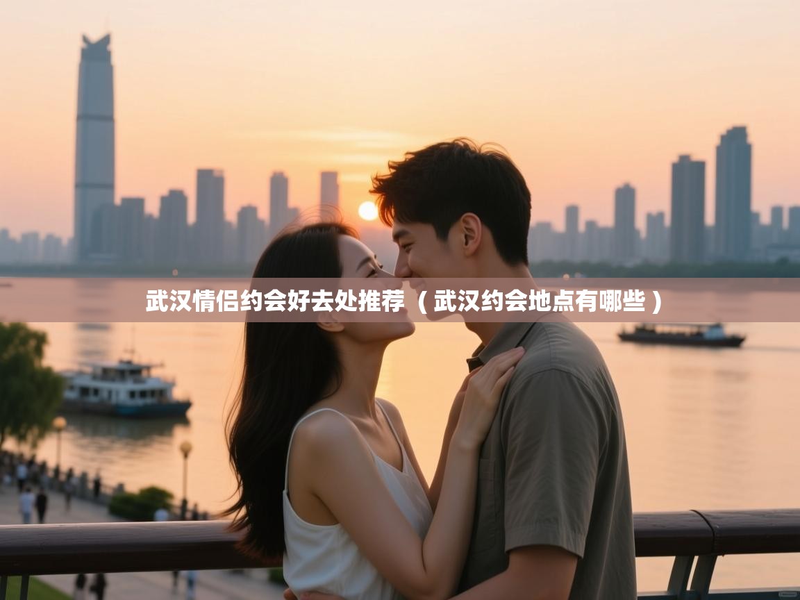 武汉情侣约会好去处推荐 ( 武汉约会地点有哪些 ) 武汉情侣约会好去处推荐 ( 武汉约会地点有哪些 )