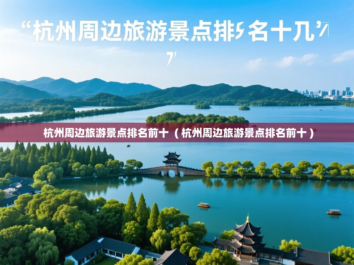  杭州周边旅游景点排名前十  ( 杭州周边旅游景点排名前十 )