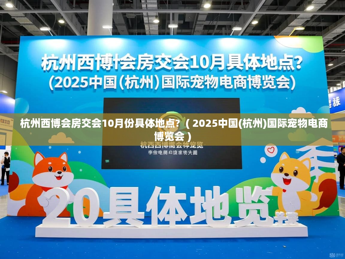  杭州西博会房交会10月份具体地点?  ( 2025中国(杭州)国际宠物电商博览会 )