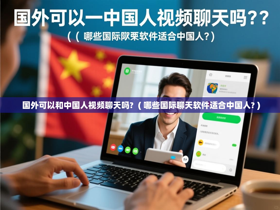 国外可以和中国人视频聊天吗? ( 哪些国际聊天软件适合中国人? ) 国外可以和中国人视频聊天吗? ( 哪些国际聊天软件适合中国人? )
