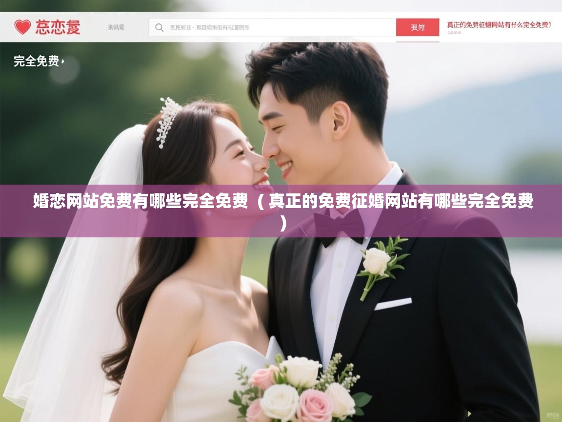 婚恋网站免费有哪些完全免费 ( 真正的免费征婚网站有哪些完全免费 ) 婚恋网站免费有哪些完全免费 ( 真正的免费征婚网站有哪些完全免费 )
