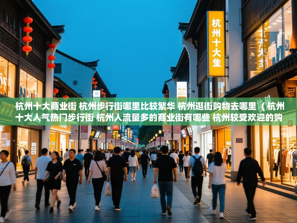 杭州十大商业街 杭州步行街哪里比较繁华 杭州逛街购物去哪里 ( 杭州十大人气热门步行街 杭州人流量多的商业街有哪些 杭州较受欢迎的购物街在哪里 ) 杭州十大商业街 杭州步行街哪里比较繁华 杭州逛街购物去哪里 ( 杭州十大人气热门步行街 杭州人流量多的商业街有哪些 杭州较受欢迎的购物街在哪里 )