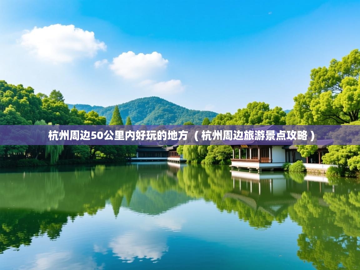  杭州周边50公里内好玩的地方  ( 杭州周边旅游景点攻略 )