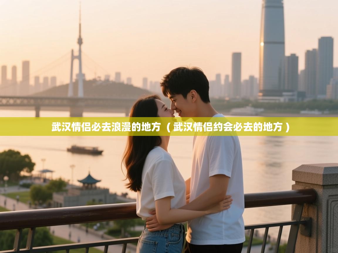  武汉情侣必去浪漫的地方  ( 武汉情侣约会必去的地方 )