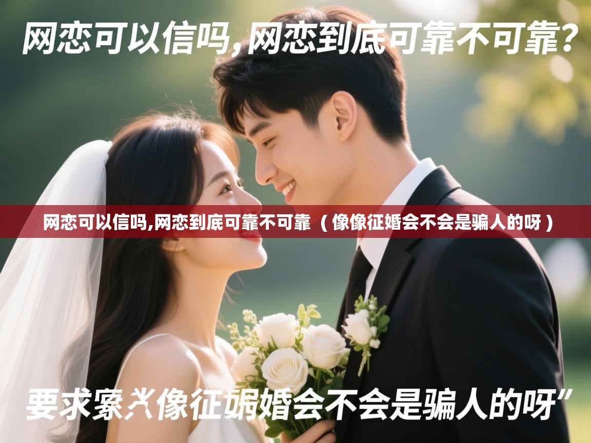  网恋可以信吗,网恋到底可靠不可靠  ( 像像征婚会不会是骗人的呀 )