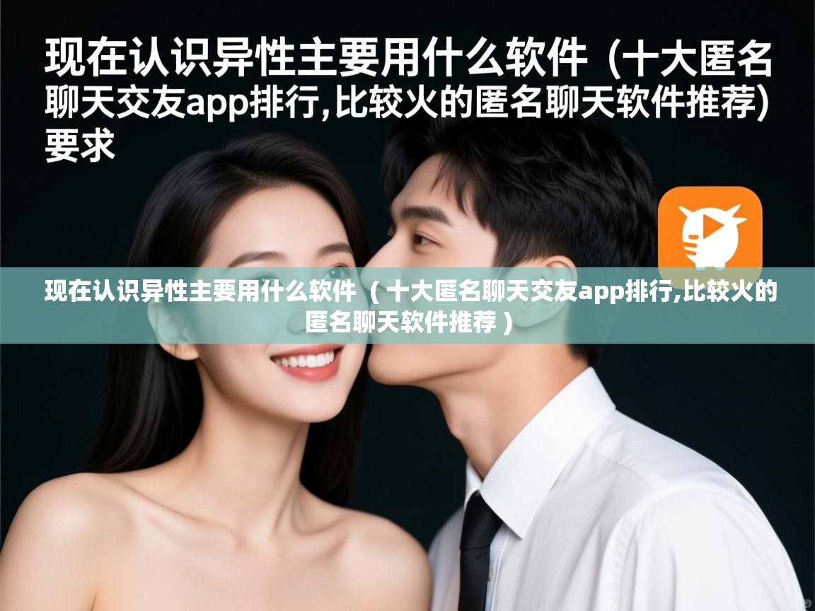 现在认识异性主要用什么软件 ( 十大匿名聊天交友app排行,比较火的匿名聊天软件推荐 ) 现在认识异性主要用什么软件 ( 十大匿名聊天交友app排行,比较火的匿名聊天软件推荐 )