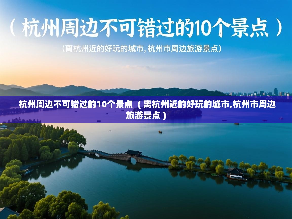  杭州周边不可错过的10个景点  ( 离杭州近的好玩的城市,杭州市周边旅游景点 )