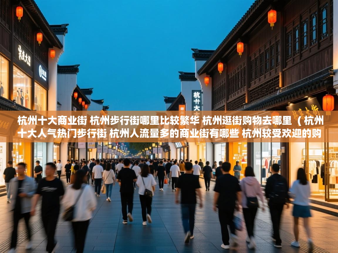  杭州十大商业街 杭州步行街哪里比较繁华 杭州逛街购物去哪里  ( 杭州十大人气热门步行街 杭州人流量多的商业街有哪些 杭州较受欢迎的购物街在哪里 )
