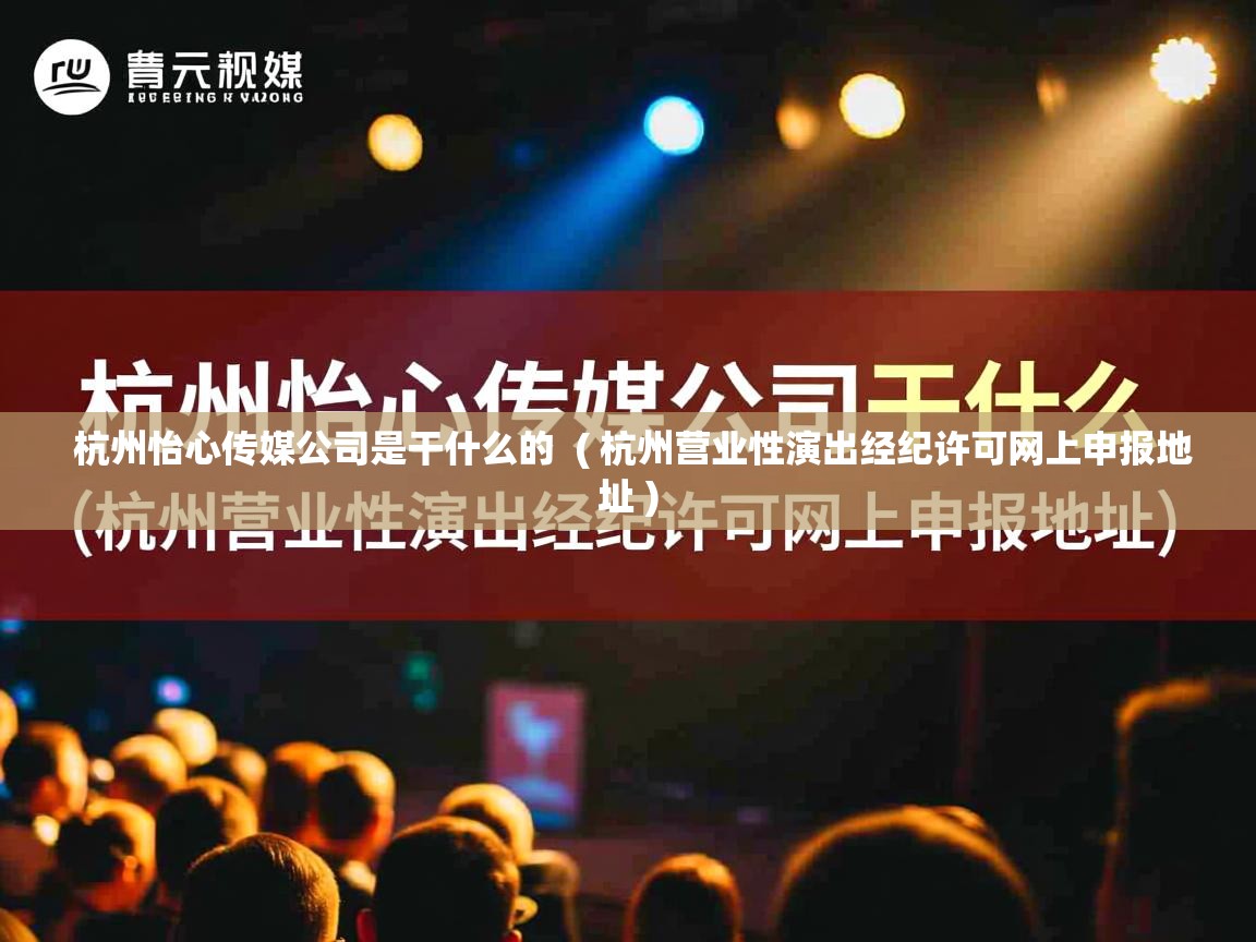  杭州怡心传媒公司是干什么的  ( 杭州营业性演出经纪许可网上申报地址 )