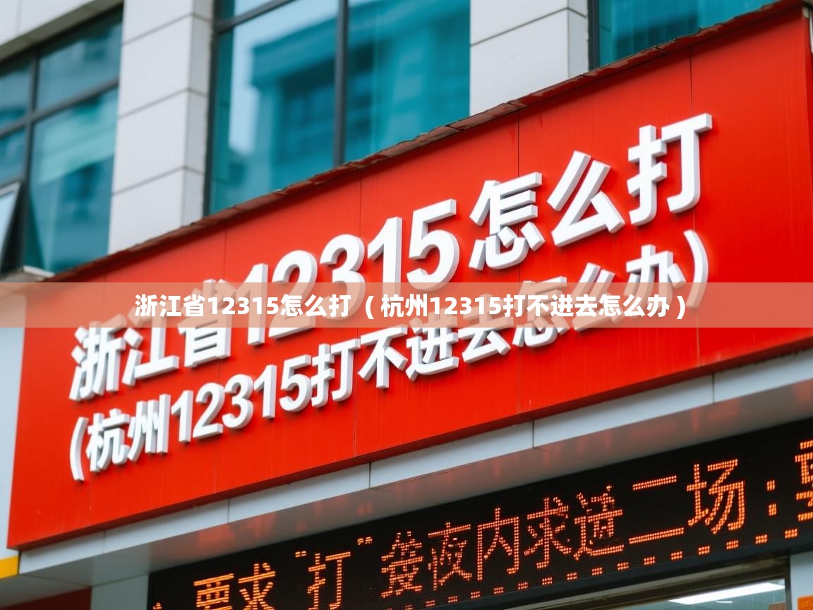 浙江省12315怎么打 ( 杭州12315打不进去怎么办 ) 浙江省12315怎么打 ( 杭州12315打不进去怎么办 )