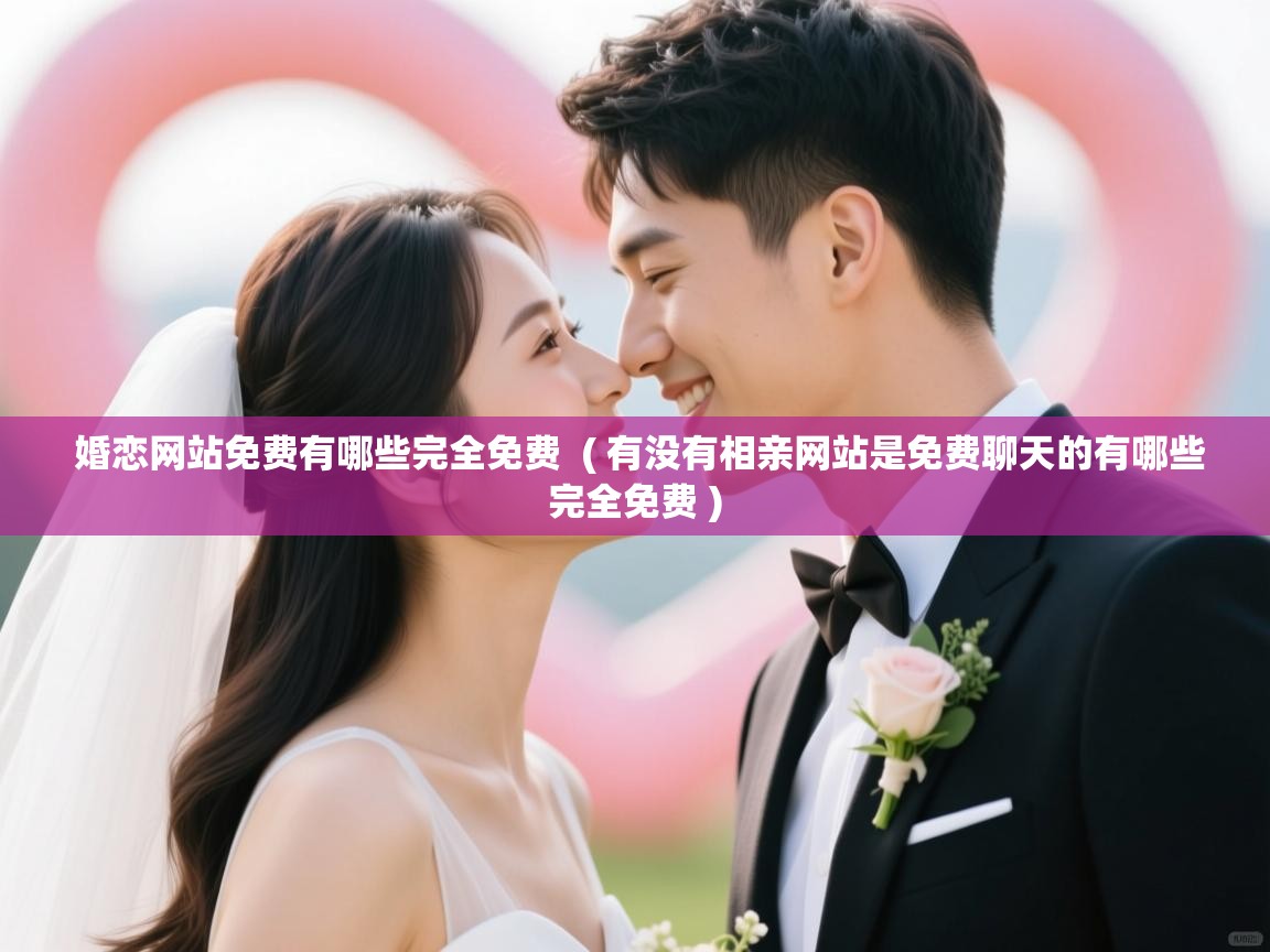  婚恋网站免费有哪些完全免费  ( 有没有相亲网站是免费聊天的有哪些完全免费 )