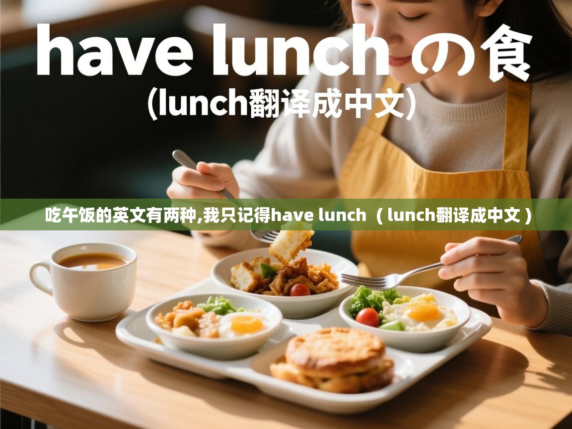  吃午饭的英文有两种,我只记得have lunch  ( lunch翻译成中文 )