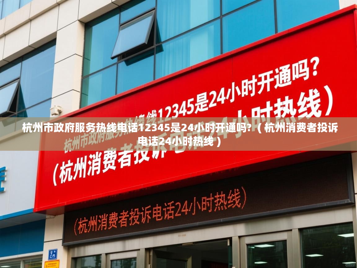  杭州市政府服务热线电话12345是24小时开通吗?  ( 杭州消费者投诉电话24小时热线 )