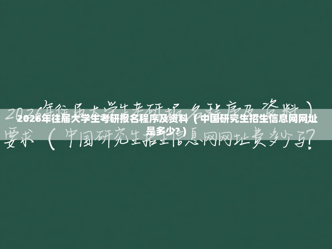  2026年往届大学生考研报名程序及资料  ( 中国研究生招生信息网网址是多少? )