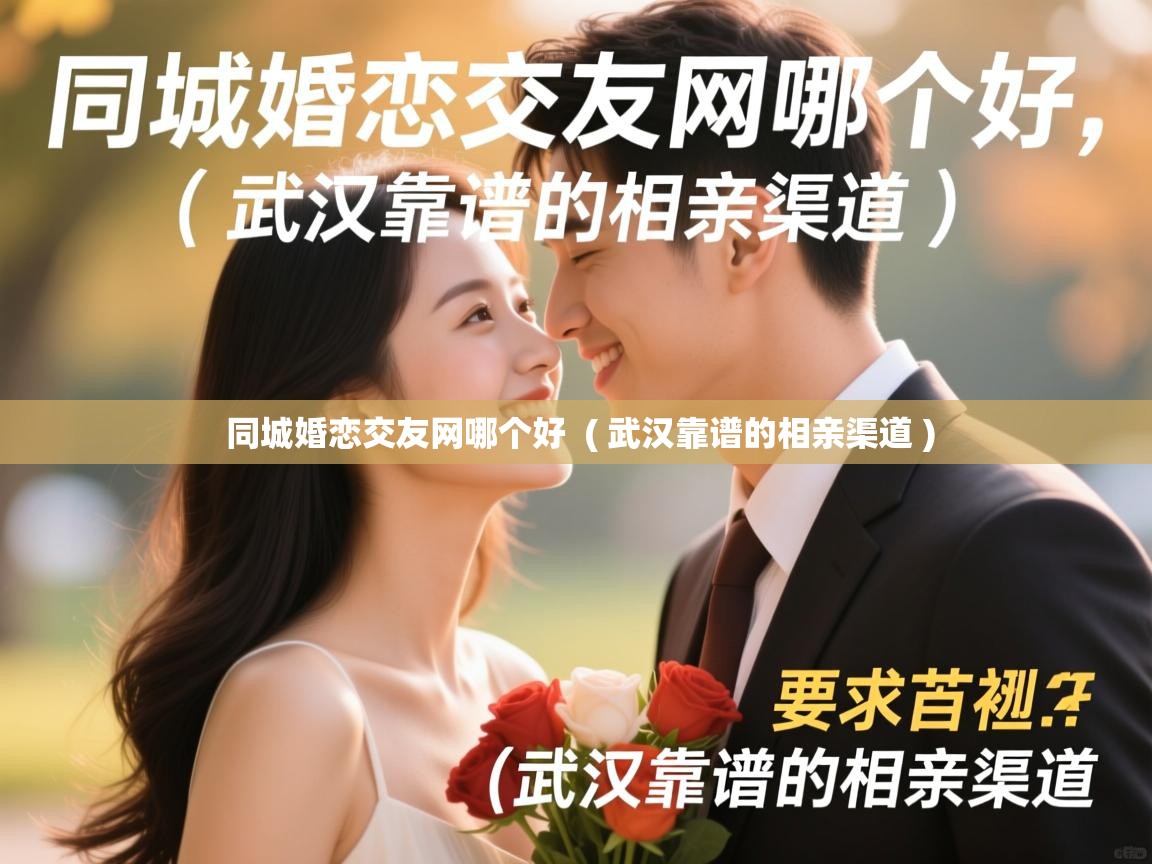 同城婚恋交友网哪个好 ( 武汉靠谱的相亲渠道 ) 同城婚恋交友网哪个好 ( 武汉靠谱的相亲渠道 )