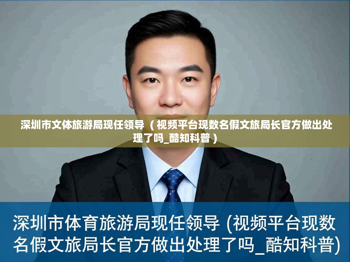  深圳市文体旅游局现任领导  ( 视频平台现数名假文旅局长官方做出处理了吗_酷知科普 )