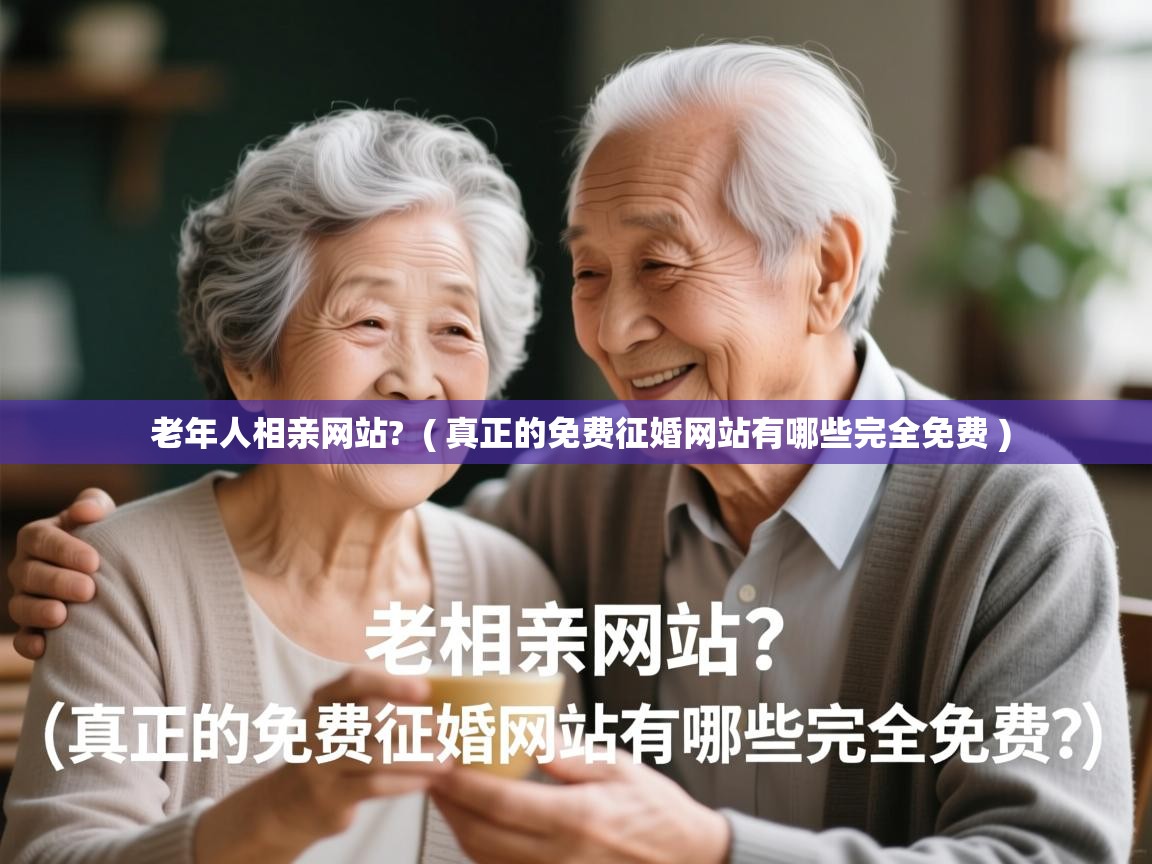  老年人相亲网站?  ( 真正的免费征婚网站有哪些完全免费 )