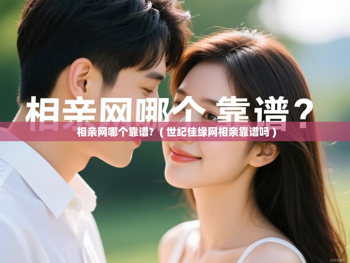  相亲网哪个靠谱?  ( 世纪佳缘网相亲靠谱吗 )