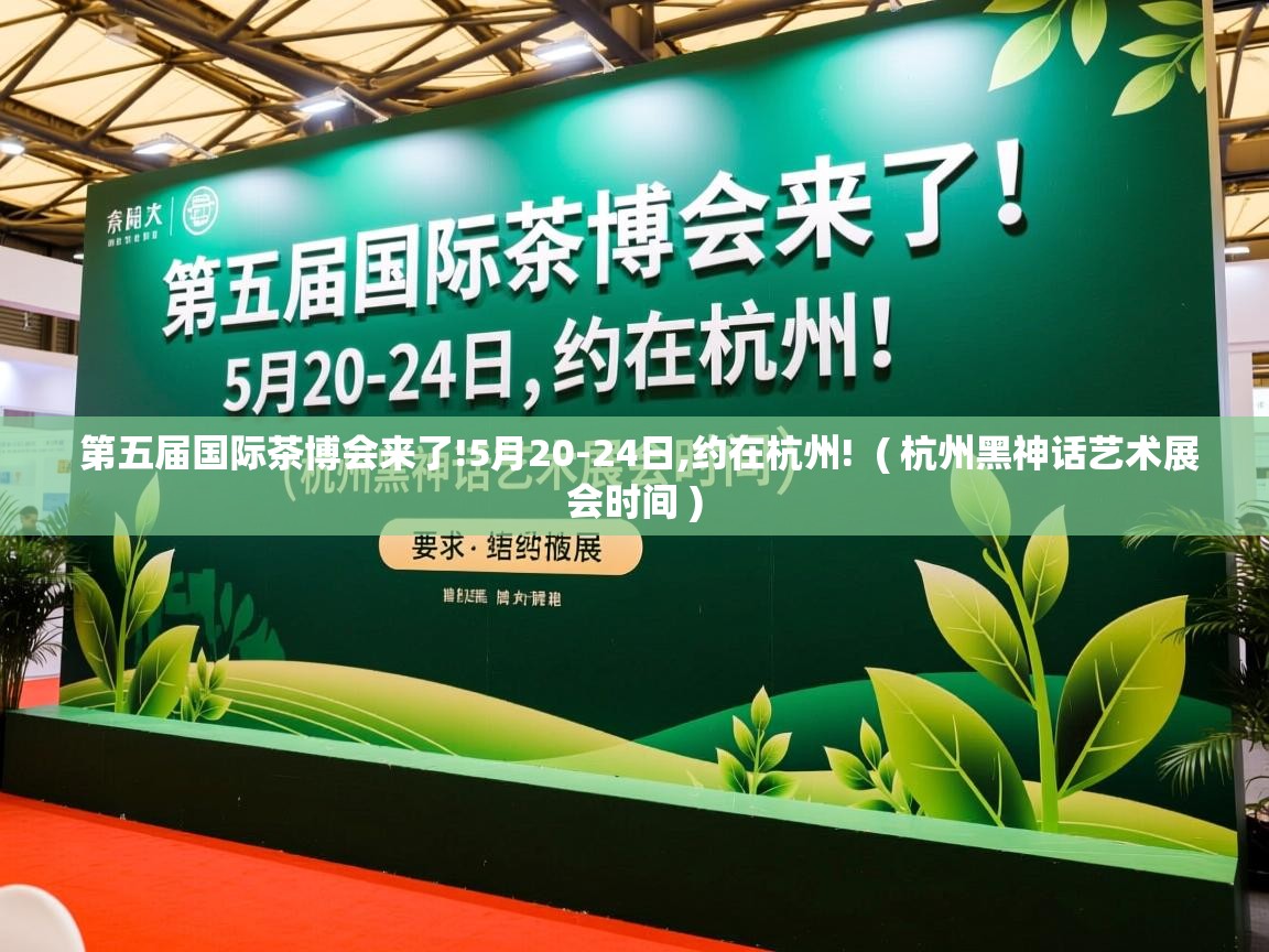  第五届国际茶博会来了!5月20-24日,约在杭州!  ( 杭州黑神话艺术展会时间 )