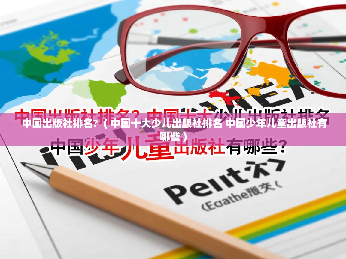  中国出版社排名?  ( 中国十大少儿出版社排名 中国少年儿童出版社有哪些 )
