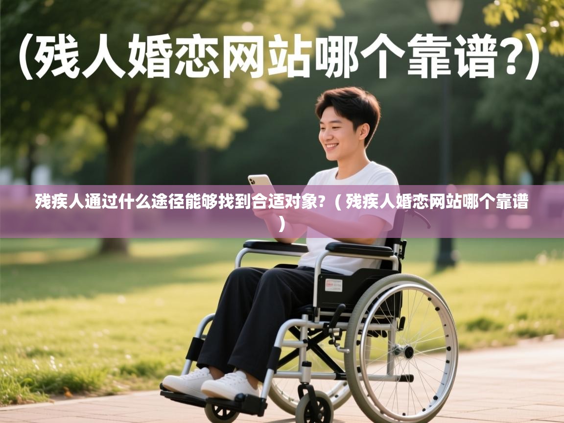  残疾人通过什么途径能够找到合适对象?  ( 残疾人婚恋网站哪个靠谱 )