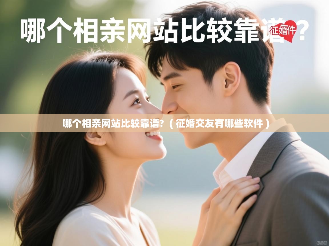 哪个相亲网站比较靠谱? ( 征婚交友有哪些软件 ) 哪个相亲网站比较靠谱? ( 征婚交友有哪些软件 )