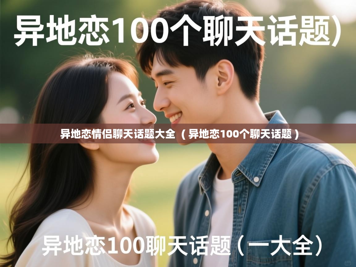  异地恋情侣聊天话题大全  ( 异地恋100个聊天话题 )