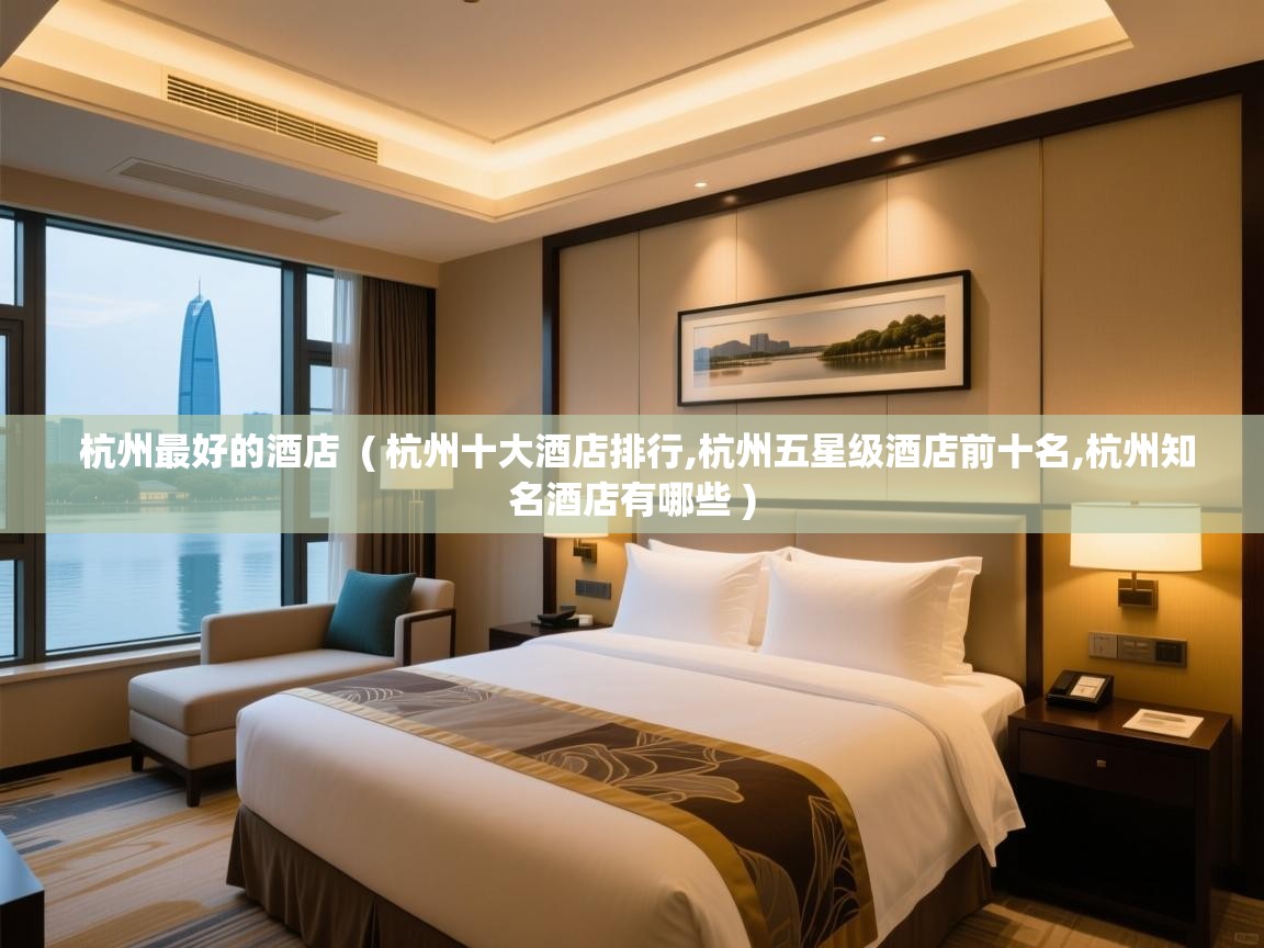 杭州最好的酒店 ( 杭州十大酒店排行,杭州五星级酒店前十名,杭州知名酒店有哪些 ) 杭州最好的酒店 ( 杭州十大酒店排行,杭州五星级酒店前十名,杭州知名酒店有哪些 )