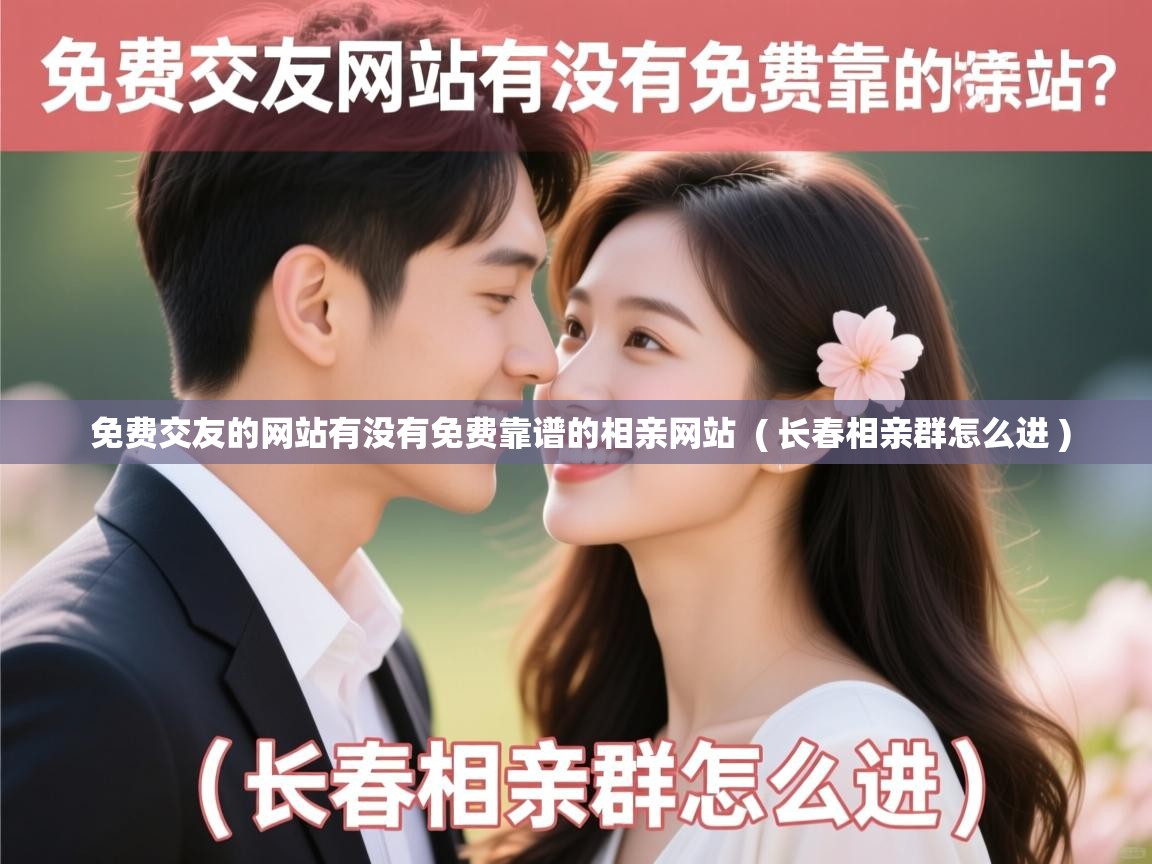 免费交友的网站有没有免费靠谱的相亲网站 ( 长春相亲群怎么进 ) 免费交友的网站有没有免费靠谱的相亲网站 ( 长春相亲群怎么进 )
