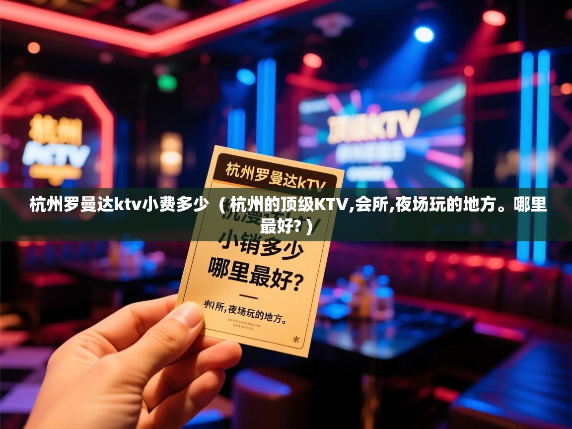 杭州罗曼达ktv小费多少 ( 杭州的顶级KTV,会所,夜场玩的地方。哪里最好? ) 杭州罗曼达ktv小费多少 ( 杭州的顶级KTV,会所,夜场玩的地方。哪里最好? )