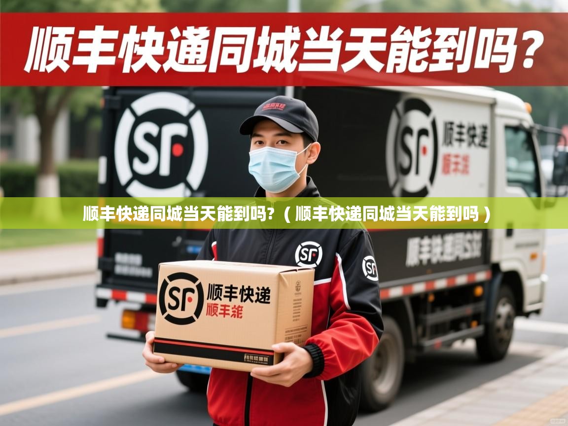  顺丰快递同城当天能到吗?  ( 顺丰快递同城当天能到吗 )