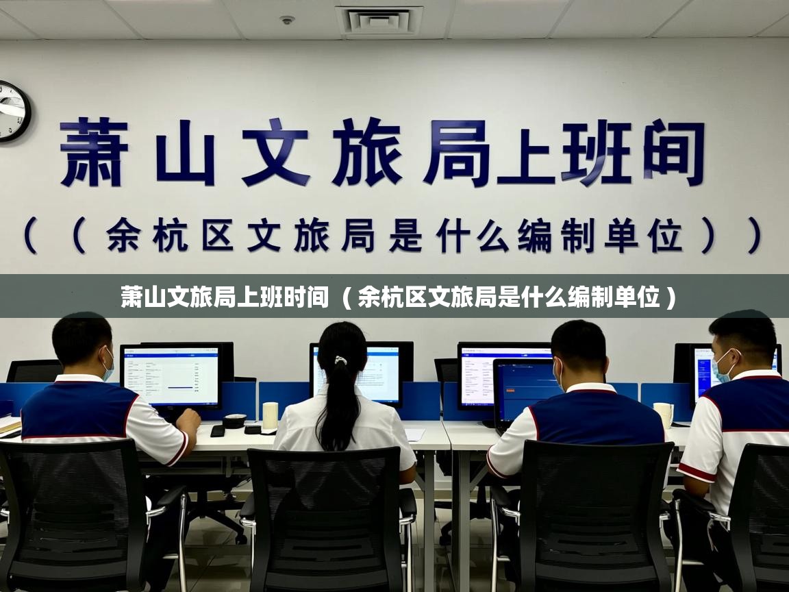 萧山文旅局上班时间 ( 余杭区文旅局是什么编制单位 ) 萧山文旅局上班时间 ( 余杭区文旅局是什么编制单位 )