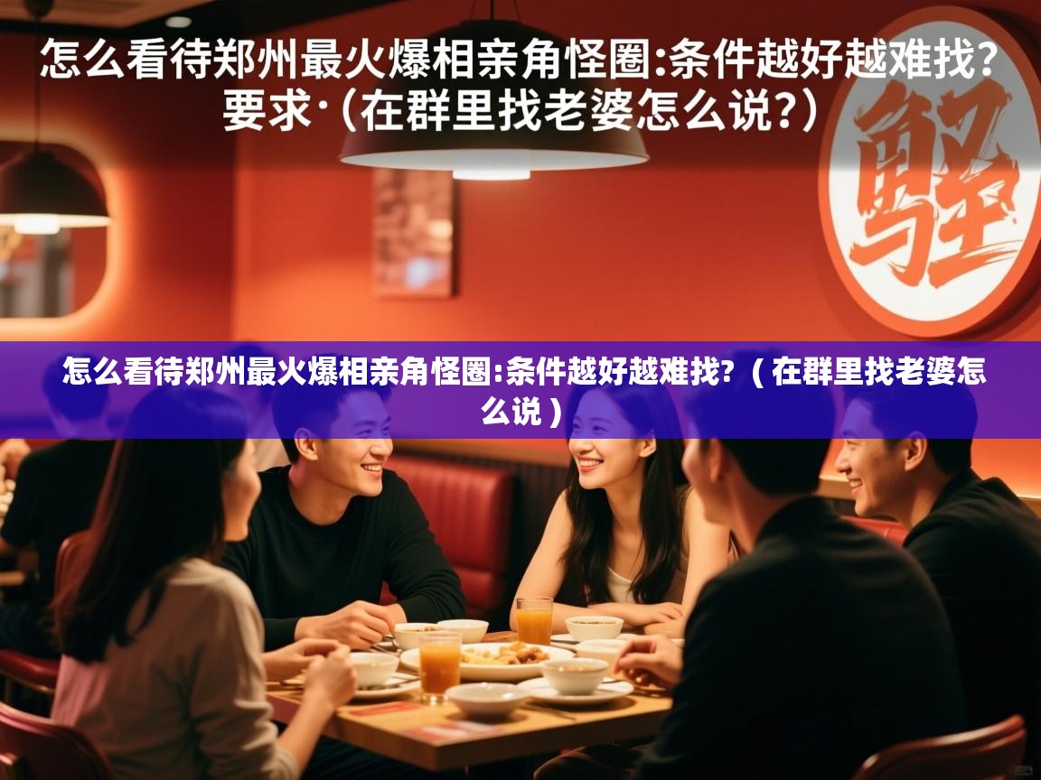  怎么看待郑州最火爆相亲角怪圈:条件越好越难找?  ( 在群里找老婆怎么说 )