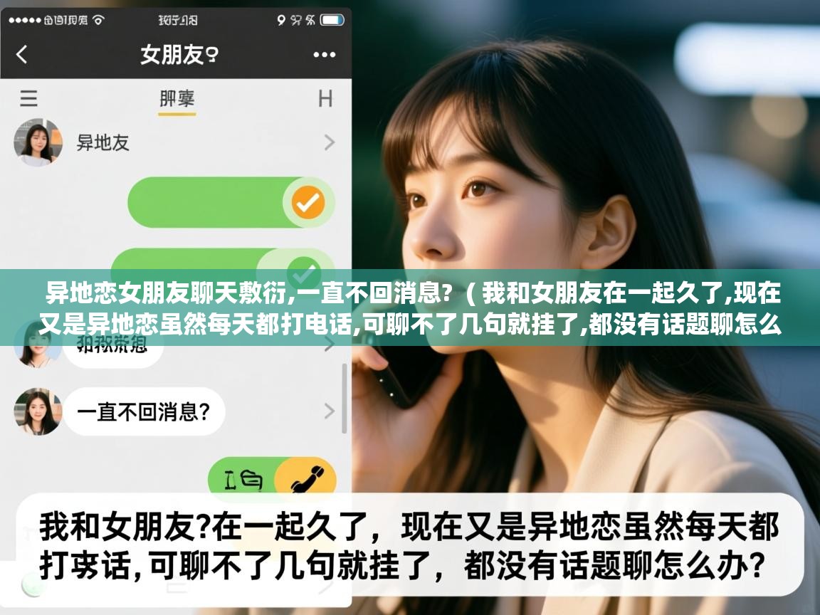  异地恋女朋友聊天敷衍,一直不回消息?  ( 我和女朋友在一起久了,现在又是异地恋虽然每天都打电话,可聊不了几句就挂了,都没有话题聊怎么办 )