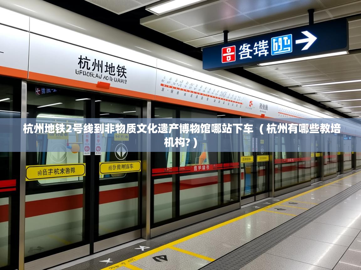  杭州地铁2号线到非物质文化遗产博物馆哪站下车  ( 杭州有哪些教培机构? )