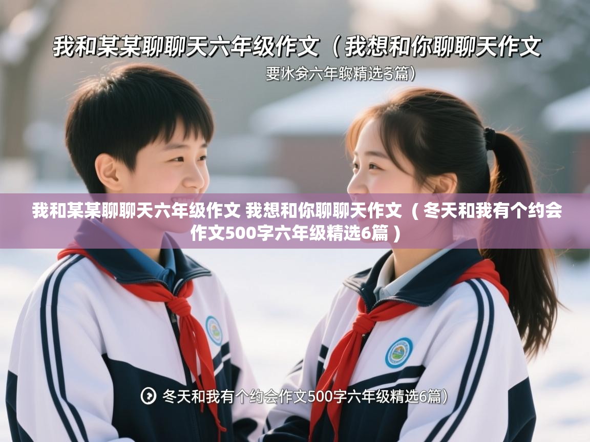  我和某某聊聊天六年级作文 我想和你聊聊天作文  ( 冬天和我有个约会作文500字六年级精选6篇 )