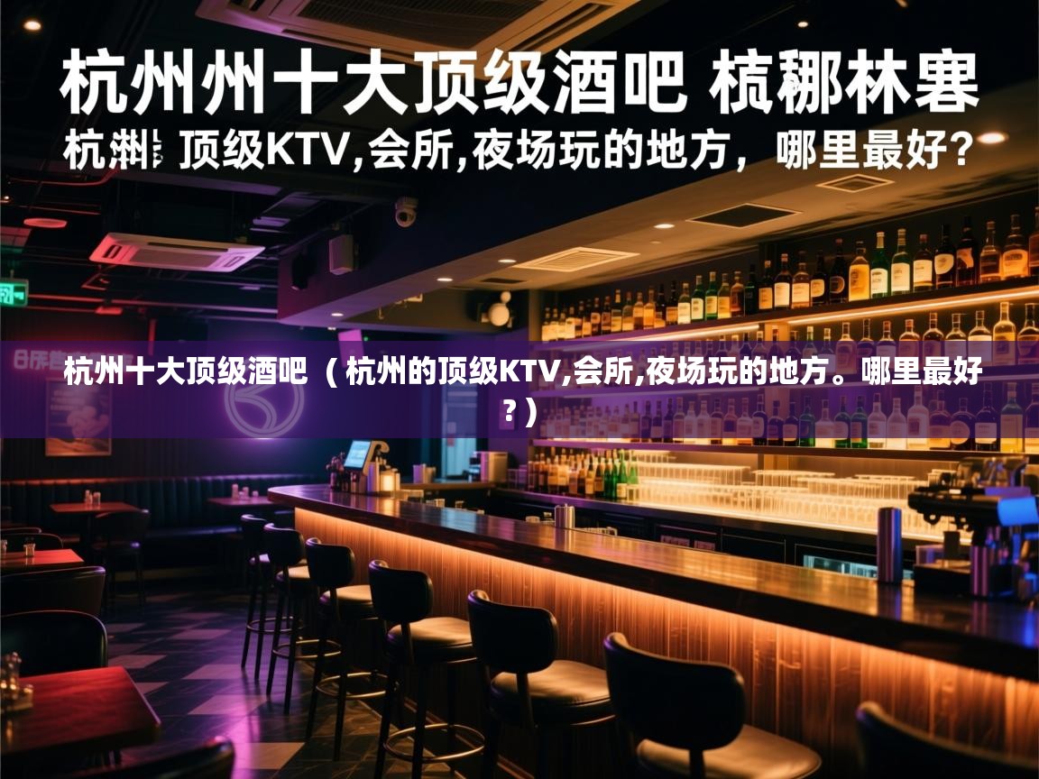  杭州十大顶级酒吧  ( 杭州的顶级KTV,会所,夜场玩的地方。哪里最好? )
