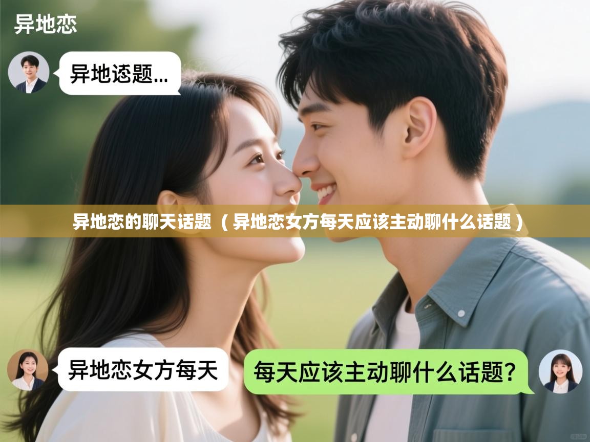 异地恋的聊天话题 ( 异地恋女方每天应该主动聊什么话题 ) 异地恋的聊天话题 ( 异地恋女方每天应该主动聊什么话题 )