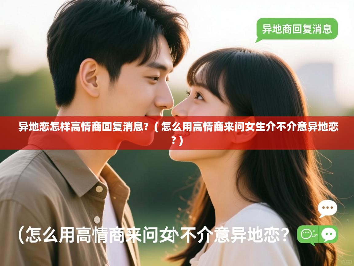  异地恋怎样高情商回复消息?  ( 怎么用高情商来问女生介不介意异地恋? )