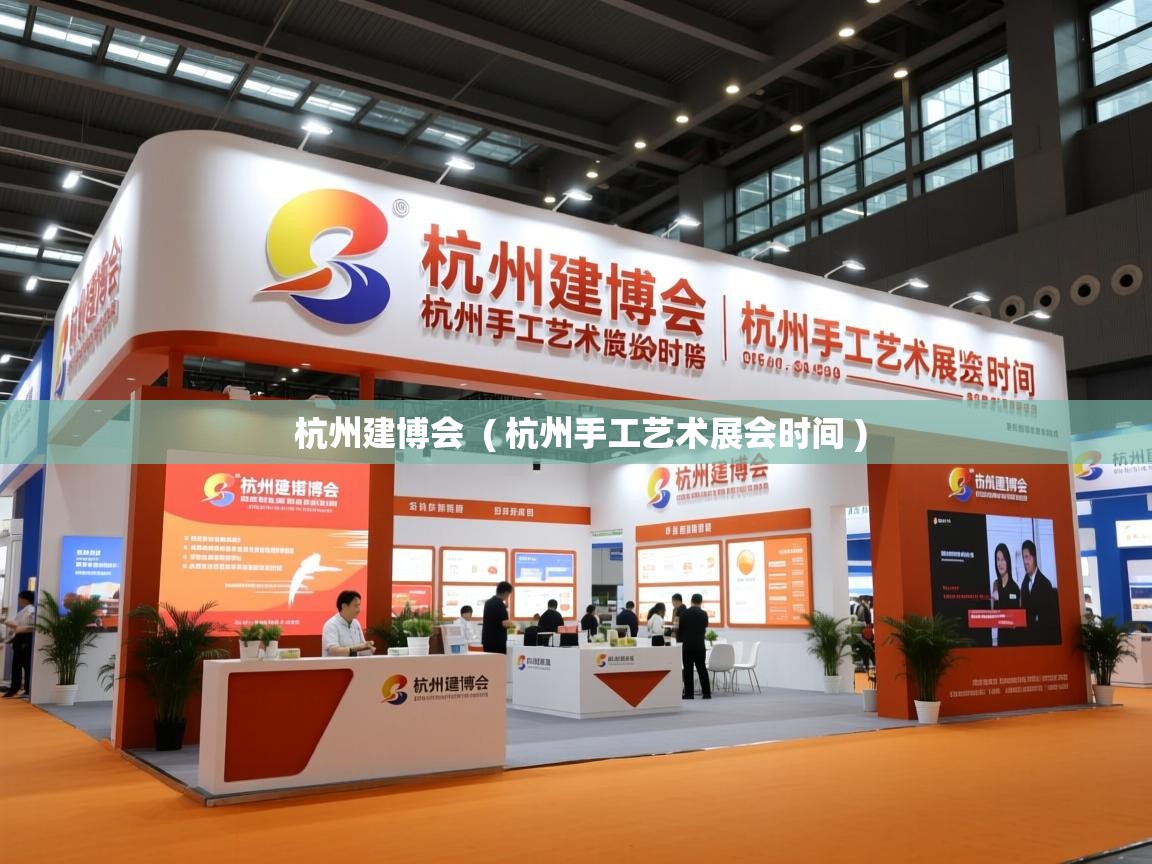 杭州建博会 ( 杭州手工艺术展会时间 ) 杭州建博会 ( 杭州手工艺术展会时间 )