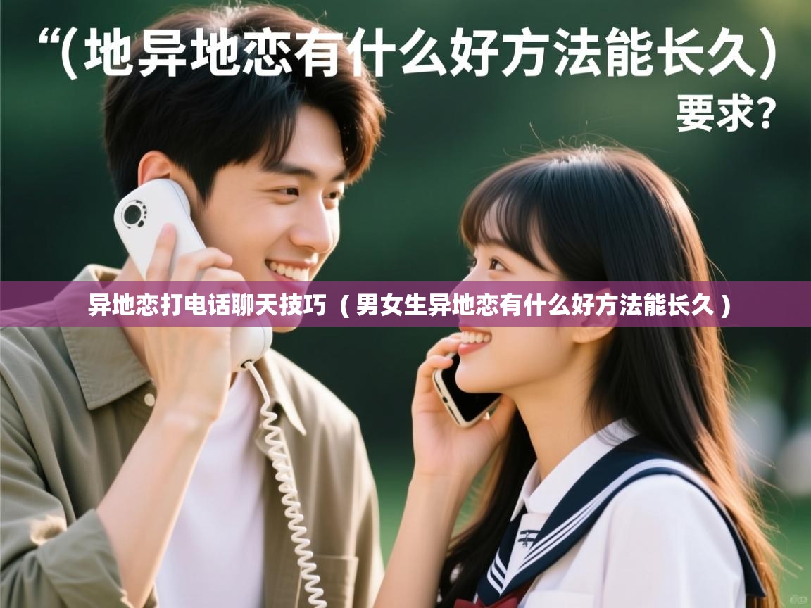 异地恋打电话聊天技巧 ( 男女生异地恋有什么好方法能长久 ) 异地恋打电话聊天技巧 ( 男女生异地恋有什么好方法能长久 )