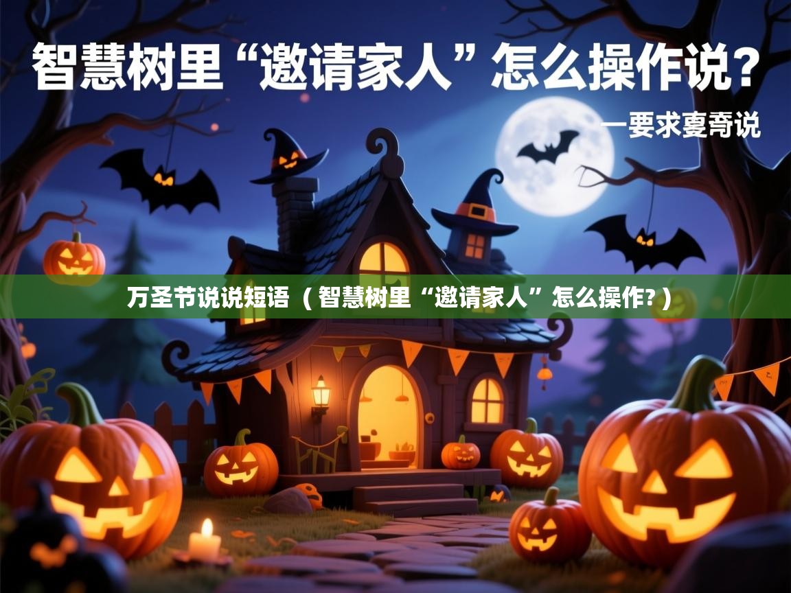 万圣节说说短语 ( 智慧树里“邀请家人”怎么操作? ) 万圣节说说短语 ( 智慧树里“邀请家人”怎么操作? )