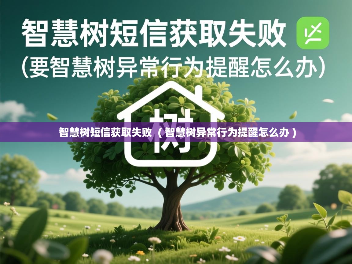  智慧树短信获取失败  ( 智慧树异常行为提醒怎么办 )