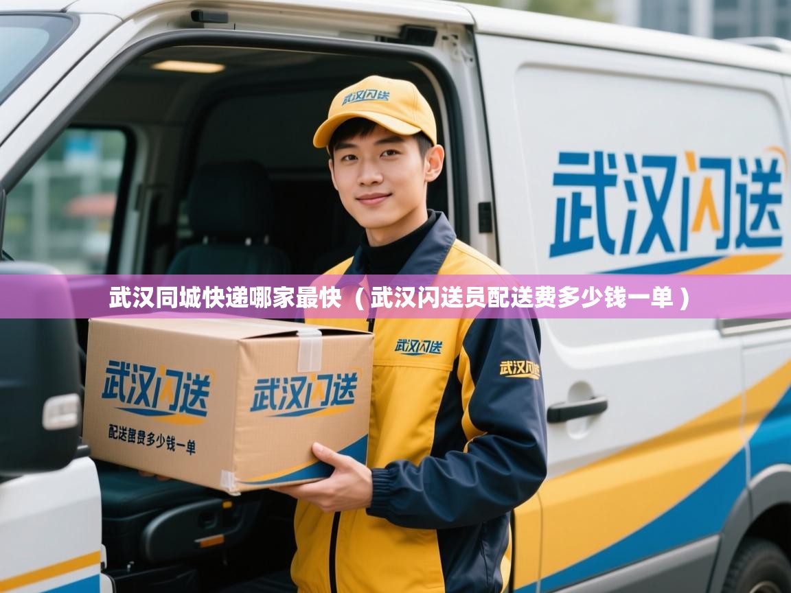  武汉同城快递哪家最快  ( 武汉闪送员配送费多少钱一单 )