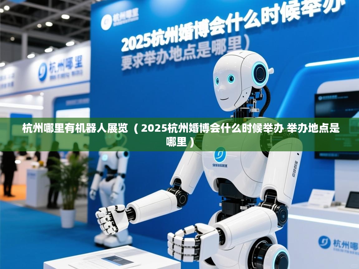  杭州哪里有机器人展览  ( 2025杭州婚博会什么时候举办 举办地点是哪里 )