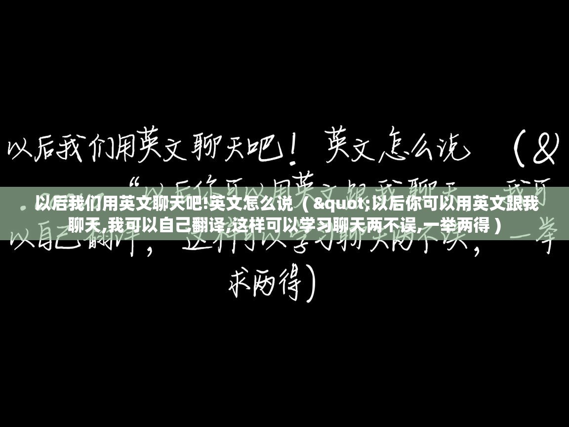 以后我们用英文聊天吧!英文怎么说  ( "以后你可以用英文跟我聊天,我可以自己翻译,这样可以学习聊天两不误,一举两得 )